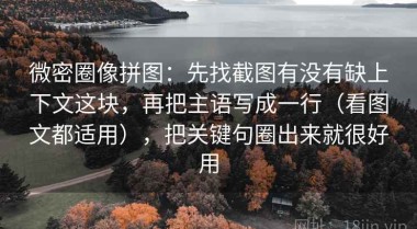 微密圈像拼图：先找截图有没有缺上下文这块，再把主语写成一行（看图文都适用），把关键句圈出来就很好用