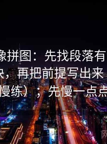 91.com像拼图：先找段落有没有越级推断这块，再把前提写出来（收藏起来慢慢练）；先慢一点点再读