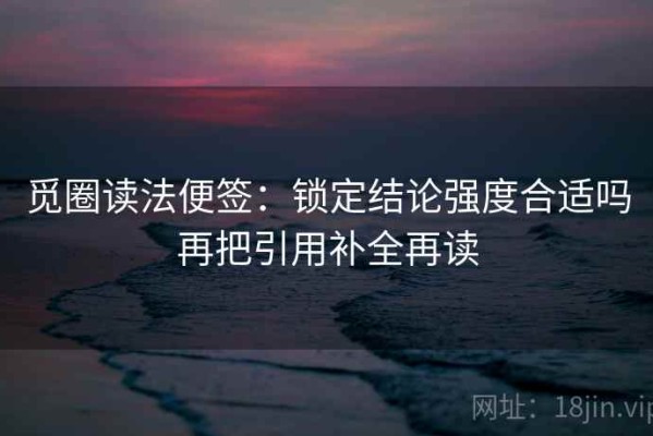 觅圈读法便签：锁定结论强度合适吗再把引用补全再读