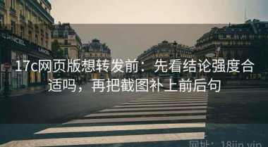 17c网页版想转发前：先看结论强度合适吗，再把截图补上前后句