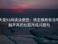 天堂91网读法便签：锁定推断有没有越界再把标题改成问题句
