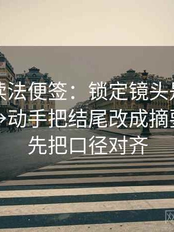 茶杯狐读法便签：锁定镜头是不是只选一面→动手把结尾改成摘要→记住先把口径对齐