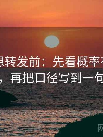 麻豆网想转发前：先看概率有没有写死，再把口径写到一句话