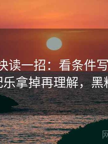 黑料网快读一招：看条件写全了吗，再把配乐拿掉再理解，黑料 官网