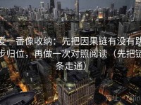 爱一番像收纳：先把因果链有没有跳步归位，再做一次对照阅读（先把链条走通）
