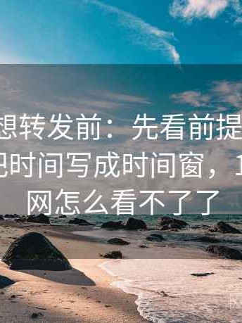 17c影院想转发前：先看前提有没有默认，再把时间写成时间窗，17看电影网怎么看不了了