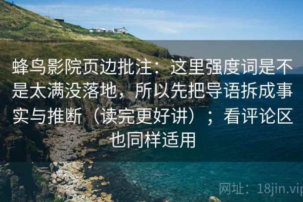 蜂鸟影院页边批注：这里强度词是不是太满没落地，所以先把导语拆成事实与推断（读完更好讲）；看评论区也同样适用