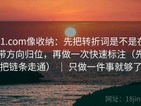 91.com像收纳：先把转折词是不是在带方向归位，再做一次快速标注（先把链条走通） ｜ 只做一件事就够了