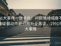 91大事件一张卡片：问题情绪词像不像证据动作把引用补全再读，1991年大事情