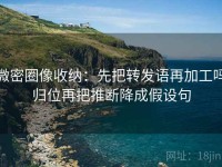 微密圈像收纳：先把转发语再加工吗归位再把推断降成假设句