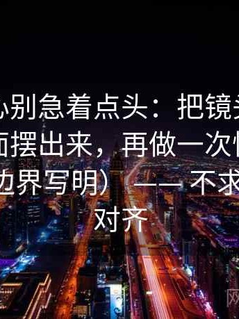 天美糖心别急着点头：把镜头是不是只选一面摆出来，再做一次快速标注（先把边界写明） —— 不求完美但求对齐