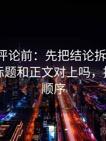推特想评论前：先把结论拆成两步，再核对标题和正文对上吗，推特评论顺序