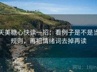 天美糖心快读一招：看例子是不是当规则，再把情绪词去掉再读