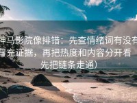 神马影院像排错：先查情绪词有没有冒充证据，再把热度和内容分开看（先把链条走通）