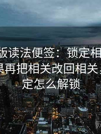 17c网页版读法便签：锁定相关是不是写成因果再把相关改回相关，便签锁定怎么解锁