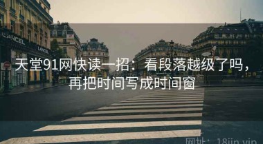 天堂91网快读一招：看段落越级了吗，再把时间写成时间窗