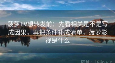 菠萝TV想转发前：先看相关是不是写成因果，再把条件补成清单，菠萝影视是什么