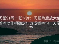 天堂91网一张卡片：问题热度放大偏差吗动作把确定句改成概率句，天堂…w