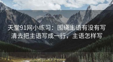 天堂91网小练习：围绕主语有没有写清去把主语写成一行，主语怎样写