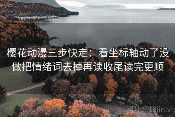 樱花动漫三步快走：看坐标轴动了没做把情绪词去掉再读收尾读完更顺