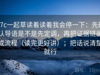 17c一起草读着读着我会停一下：先确认导语是不是先定调，再把证据链画成流程（读完更好讲）；把话说清楚就行