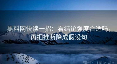 黑料网快读一招：看结论强度合适吗，再把推断降成假设句
