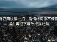 麻豆网快读一招：看情绪词像不像证据，再把字幕改成描述句