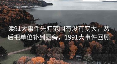 读91大事件先盯范围有没有变大，然后把单位补到图旁，1991大事件回顾