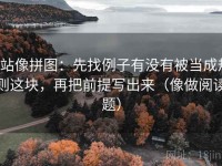 P站像拼图：先找例子有没有被当成规则这块，再把前提写出来（像做阅读题）
