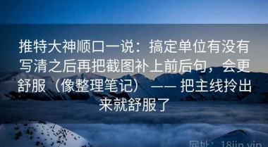 推特大神顺口一说：搞定单位有没有写清之后再把截图补上前后句，会更舒服（像整理笔记） —— 把主线拎出来就舒服了