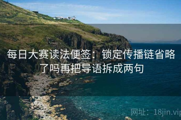 每日大赛读法便签：锁定传播链省略了吗再把导语拆成两句