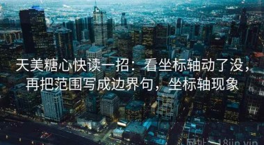 天美糖心快读一招：看坐标轴动了没，再把范围写成边界句，坐标轴现象