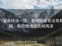 YY漫画快读一招：看时间窗有没有模糊，再把情绪词去掉再读