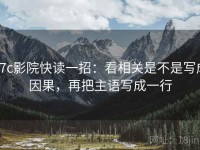 17c影院快读一招：看相关是不是写成因果，再把主语写成一行