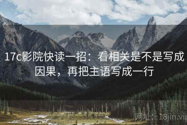 17c影院快读一招：看相关是不是写成因果，再把主语写成一行