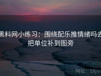 黑料网小练习：围绕配乐推情绪吗去把单位补到图旁