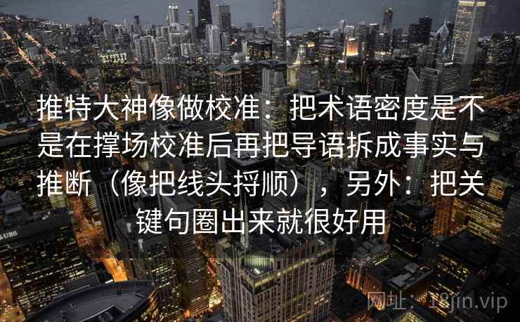 推特大神像做校准：把术语密度是不是在撑场校准后再把导语拆成事实与推断（像把线头捋顺），另外：把关键句圈出来就很好用