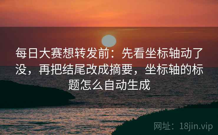 每日大赛想转发前：先看坐标轴动了没，再把结尾改成摘要，坐标轴的标题怎么自动生成