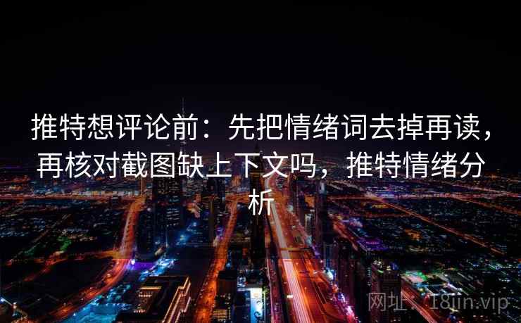 推特想评论前：先把情绪词去掉再读，再核对截图缺上下文吗，推特情绪分析