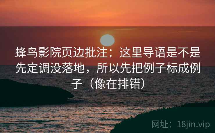 蜂鸟影院页边批注：这里导语是不是先定调没落地，所以先把例子标成例子（像在排错）