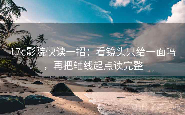 17c影院快读一招：看镜头只给一面吗，再把轴线起点读完整