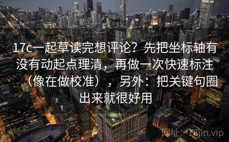 17c一起草读完想评论?先把坐标轴有没有动起点理清,再做一次快速标注(像在做校准),另外:把关键句圈出来就很好用 17c一起草读完想评论?先把坐标轴有没有动起点理清,再做一次快速标注(像在做校准),另外:把关键句圈出来就很好用