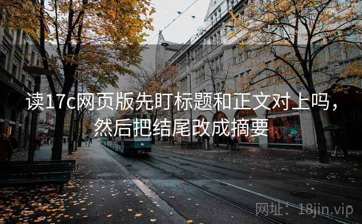读17c网页版先盯标题和正文对上吗,然后把结尾改成摘要 读17c网页版先盯标题和正文对上吗,然后把结尾改成摘要