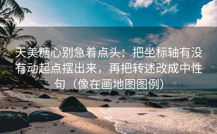 天美糖心别急着点头:把坐标轴有没有动起点摆出来,再把转述改成中性句(像在画地图图例) 天美糖心别急着点头:把坐标轴有没有动起点摆出来,再把转述改成中性句(像在画地图图例)