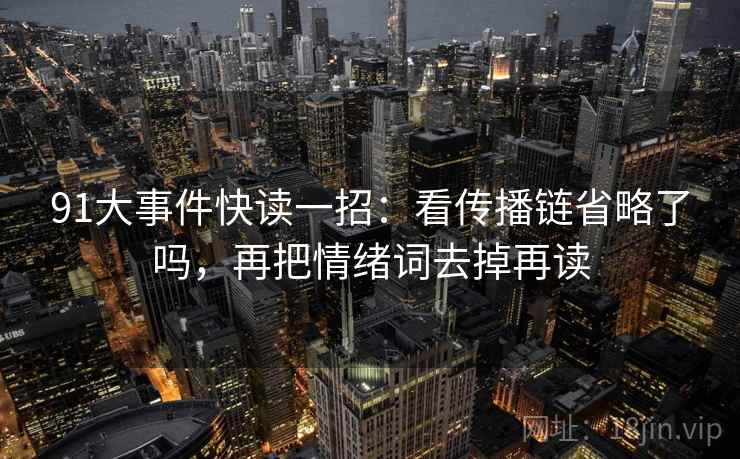 91大事件快读一招:看传播链省略了吗,再把情绪词去掉再读 91大事件快读一招:看传播链省略了吗,再把情绪词去掉再读
