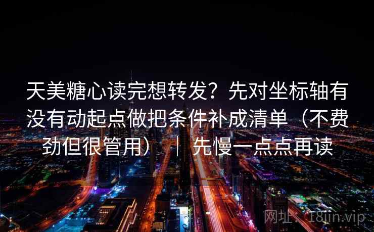 天美糖心读完想转发?先对坐标轴有没有动起点做把条件补成清单(不费劲但很管用) | 先慢一点点再读 天美糖心读完想转发?先对坐标轴有没有动起点做把条件补成清单(不费劲但很管用) | 先慢一点点再读