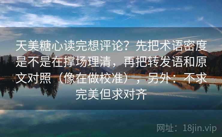 天美糖心读完想评论？先把术语密度是不是在撑场理清，再把转发语和原文对照（像在做校准），另外：不求完美但求对齐