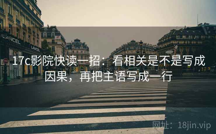 17c影院快读一招:看相关是不是写成因果,再把主语写成一行 17c影院快读一招:看相关是不是写成因果,再把主语写成一行