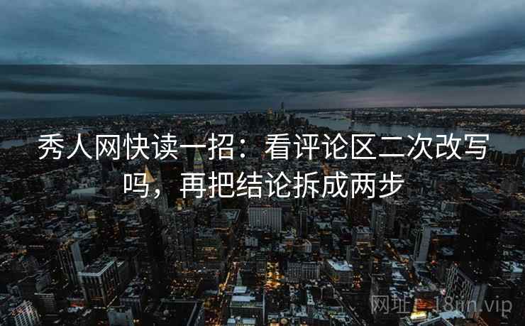 秀人网快读一招:看评论区二次改写吗,再把结论拆成两步 秀人网快读一招:看评论区二次改写吗,再把结论拆成两步