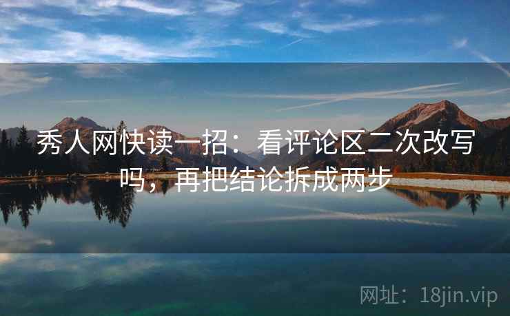 秀人网快读一招:看评论区二次改写吗,再把结论拆成两步 秀人网快读一招:看评论区二次改写吗,再把结论拆成两步